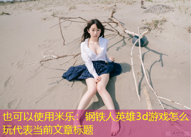 <strong>米乐：钢铁人英雄3d游戏怎么玩</strong>
