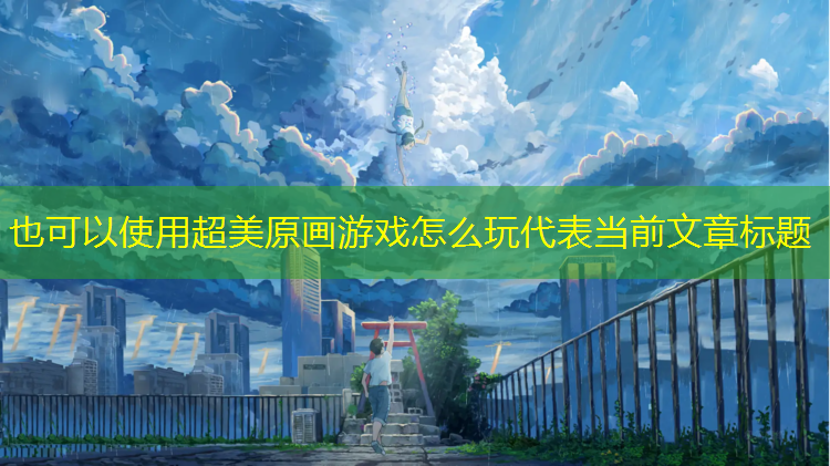 <strong>超美原画游戏怎么玩</strong>