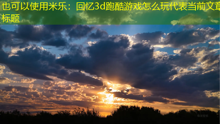 <strong>米乐：回忆3d跑酷游戏怎么玩</strong>