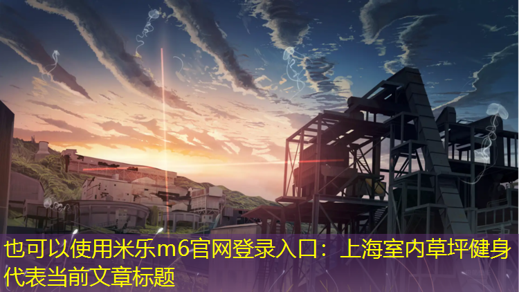 <strong>米乐m6官网登录入口：上海室内草坪健身</strong>
