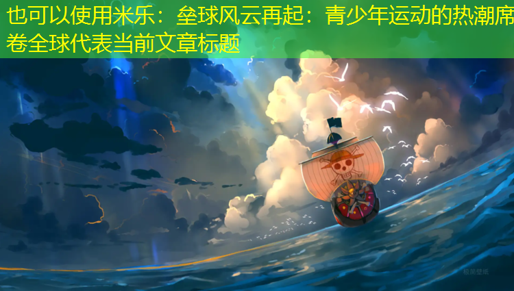 <strong>米乐：垒球风云再起：青少年运动的热潮席卷全球</strong>