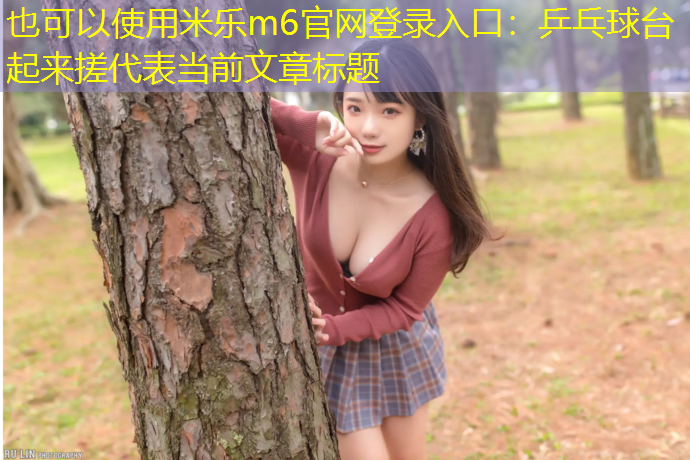 米乐m6官网登录入口：乒乓球台起来搓