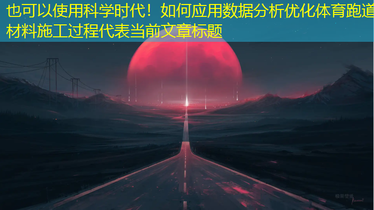 科学时代！如何应用数据分析优化体育跑道材料施工过程